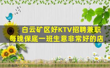 白云矿区好KTV招聘兼职每晚保底一班生意非常好的店